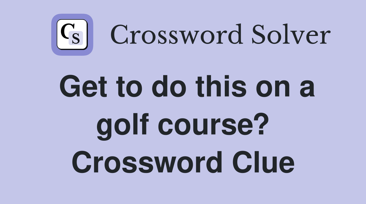 Get to do this on a golf course? Crossword Clue