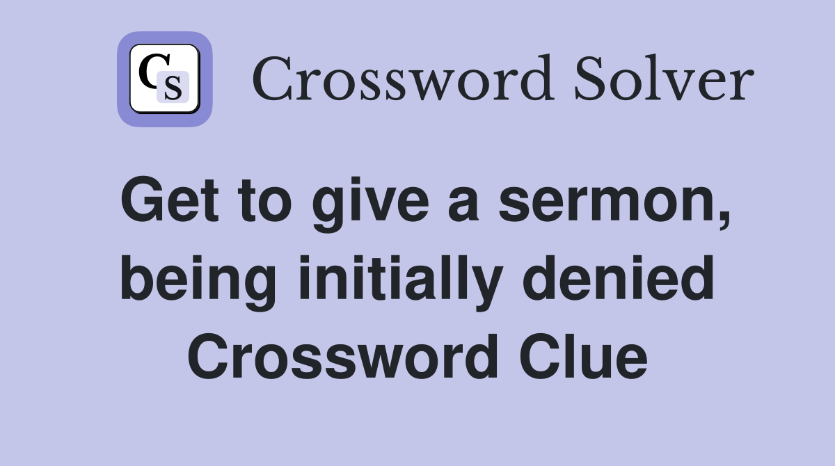 Get to give a sermon, being initially denied Crossword Clue