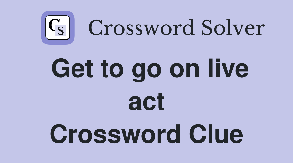 Get to go on live act Crossword Clue