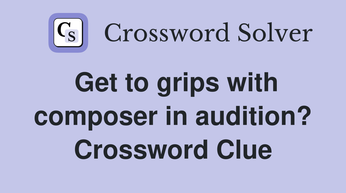 Get to grips with composer in audition? Crossword Clue