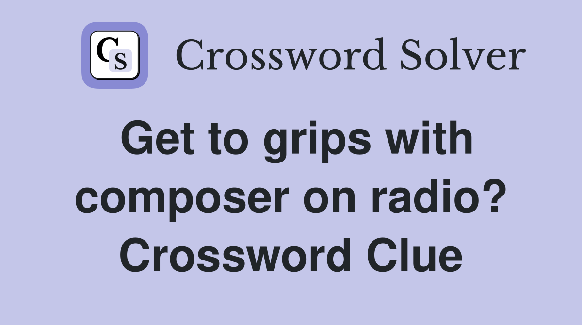 Get to grips with composer on radio? Crossword Clue