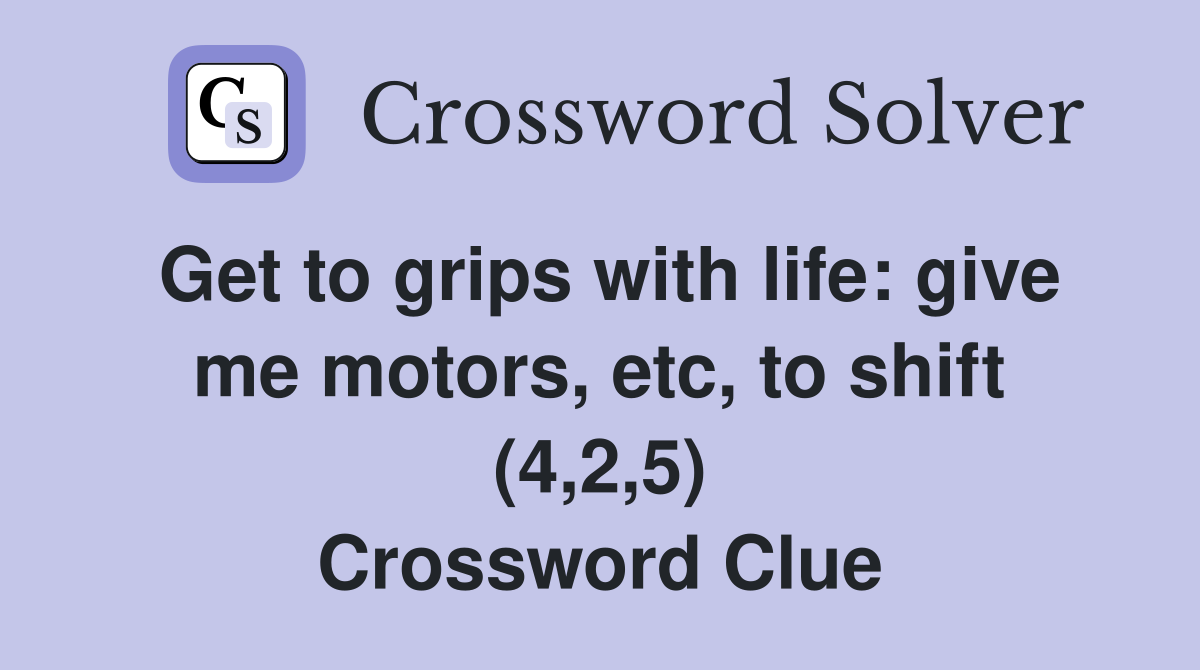 Get to grips with life: give me motors, etc, to shift (4,2,5) Crossword Clue