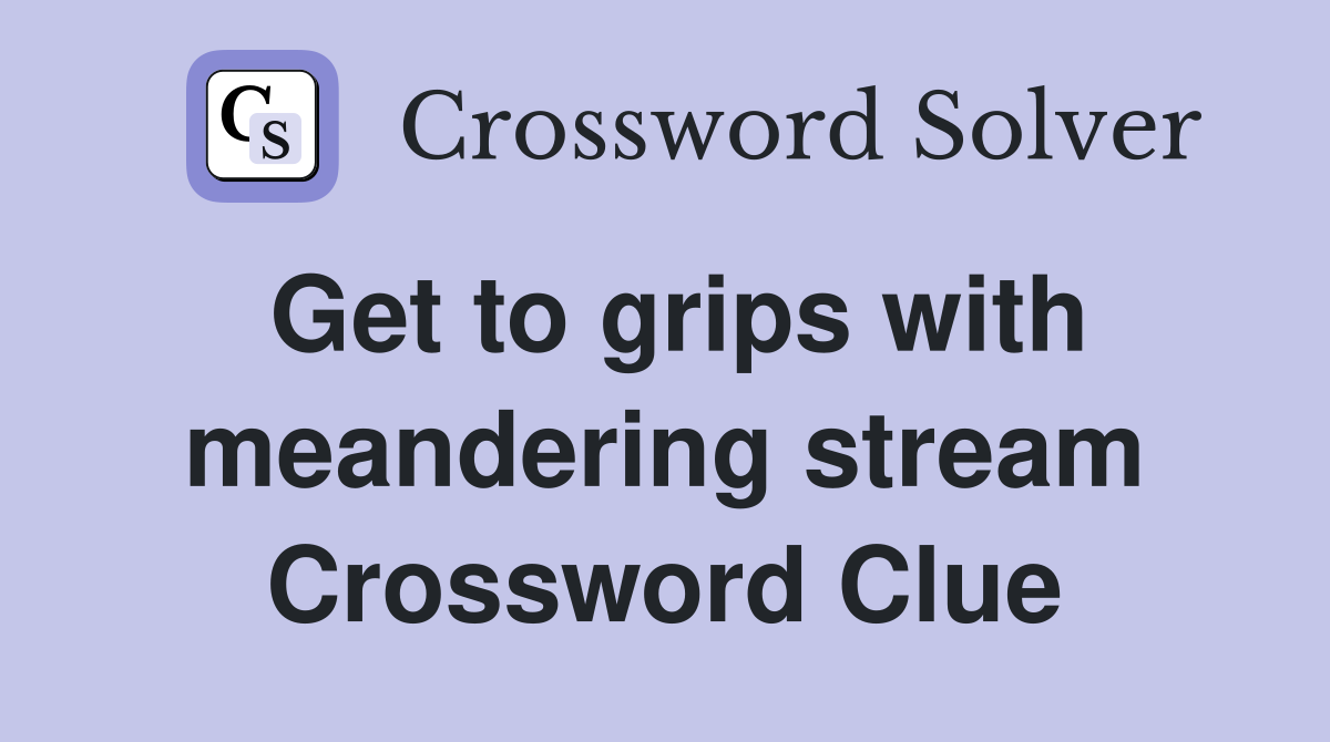 Get to grips with meandering stream Crossword Clue
