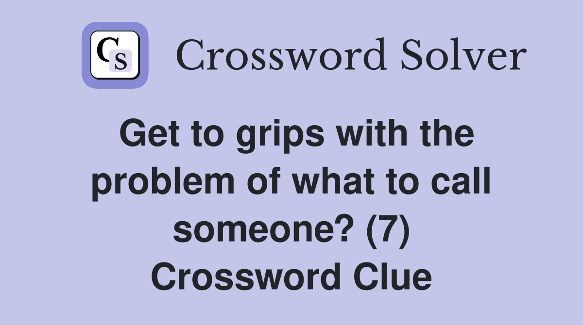Get to grips with the problem of what to call someone? (7) Crossword Clue
