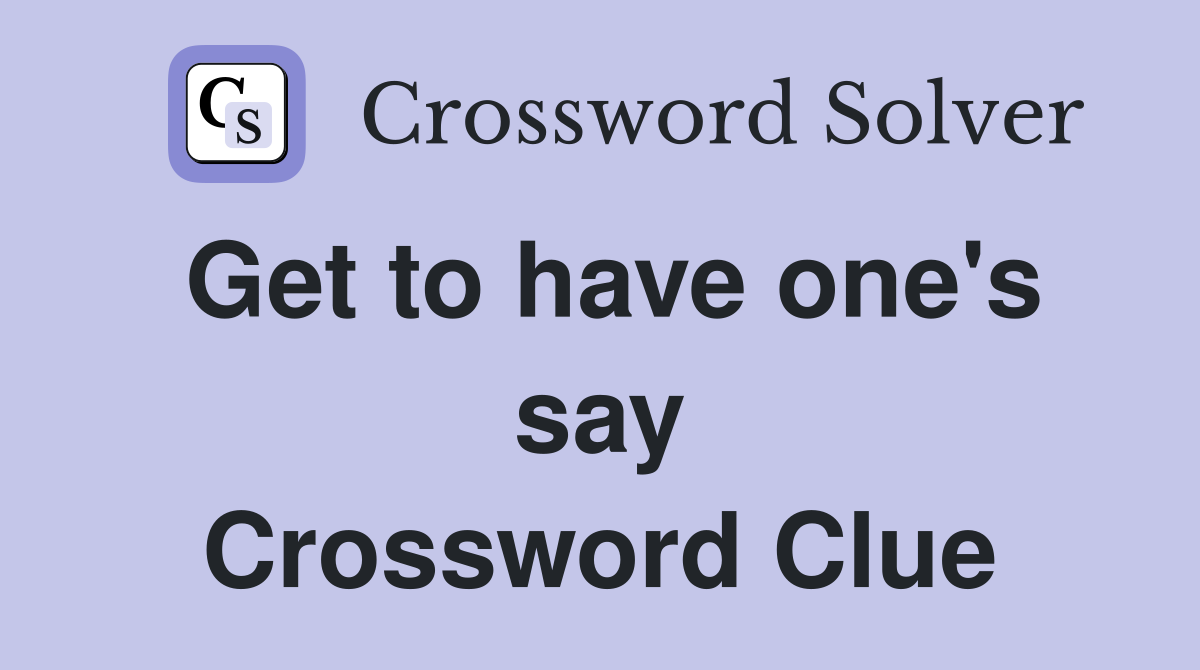Get to have one's say Crossword Clue