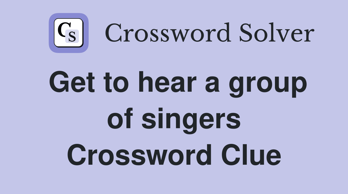 Get to hear a group of singers Crossword Clue