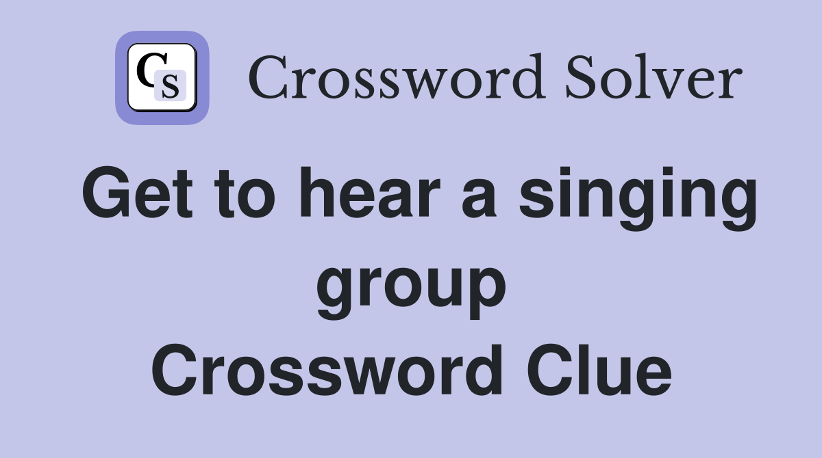 Get to hear a singing group Crossword Clue