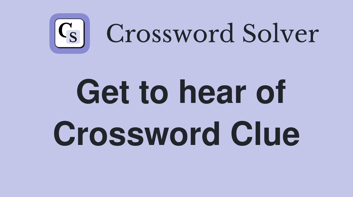 Get to hear of Crossword Clue