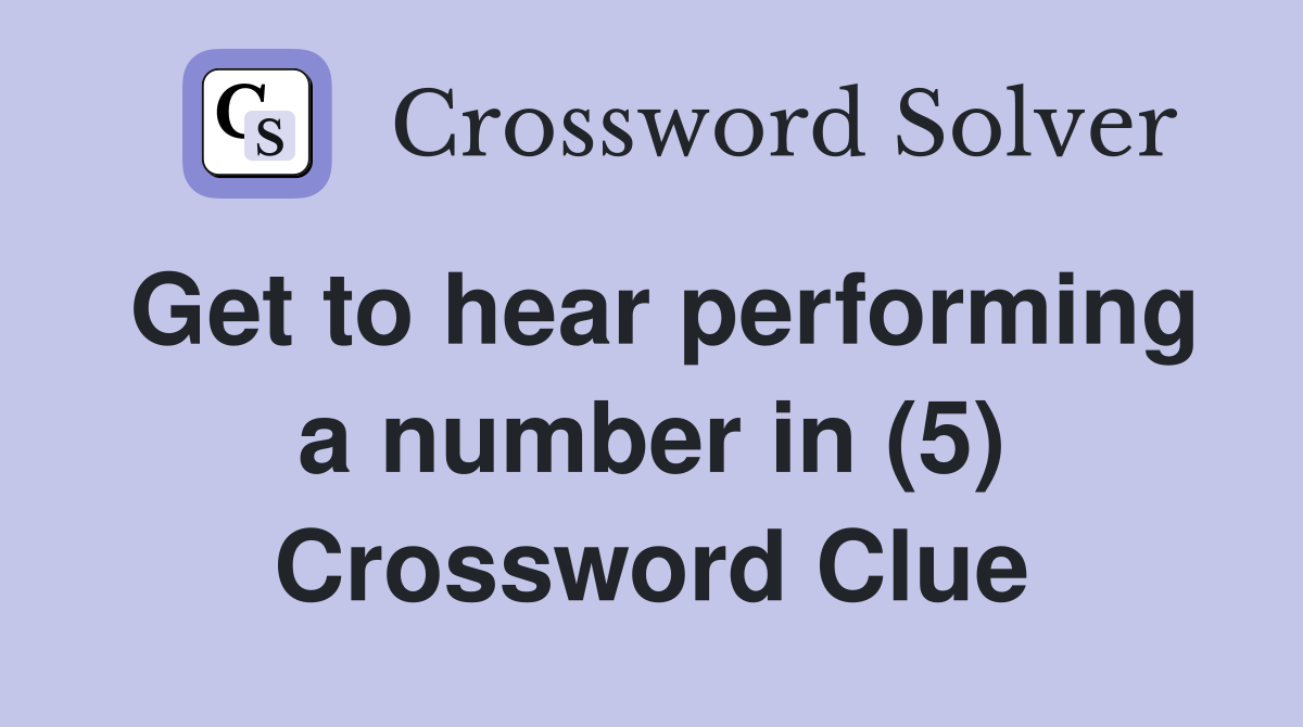 Get to hear performing a number in (5) Crossword Clue