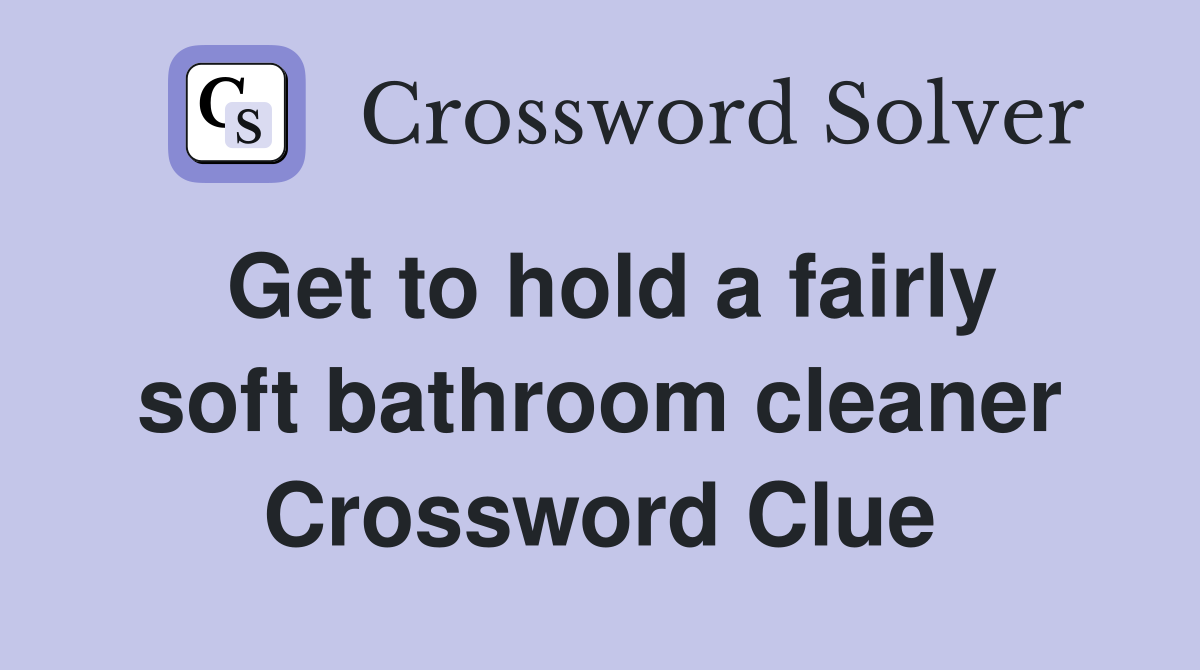 Get to hold a fairly soft bathroom cleaner Crossword Clue