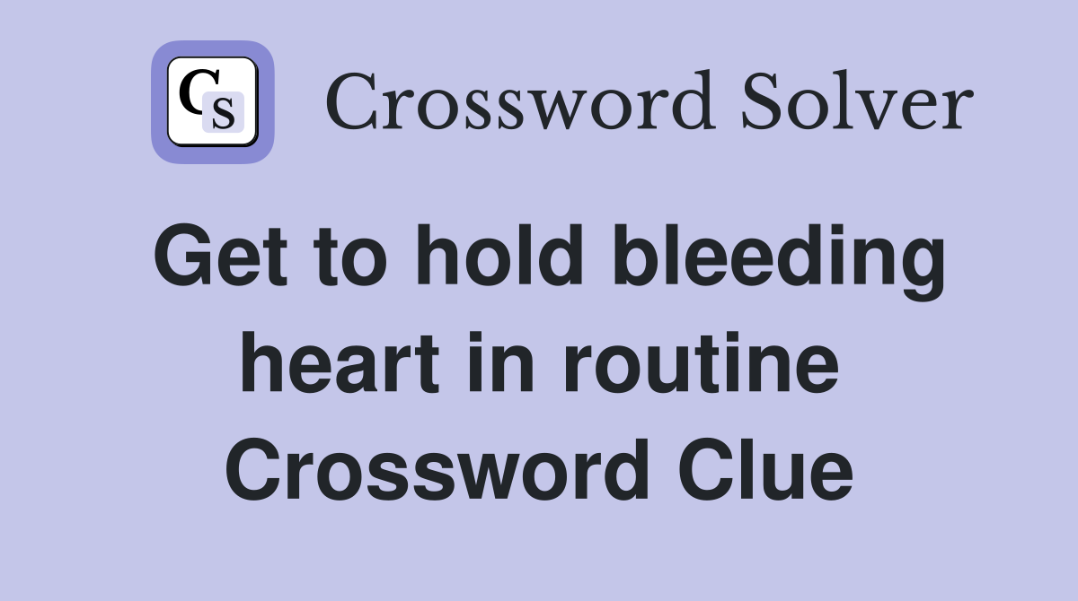 Get to hold bleeding heart in routine Crossword Clue