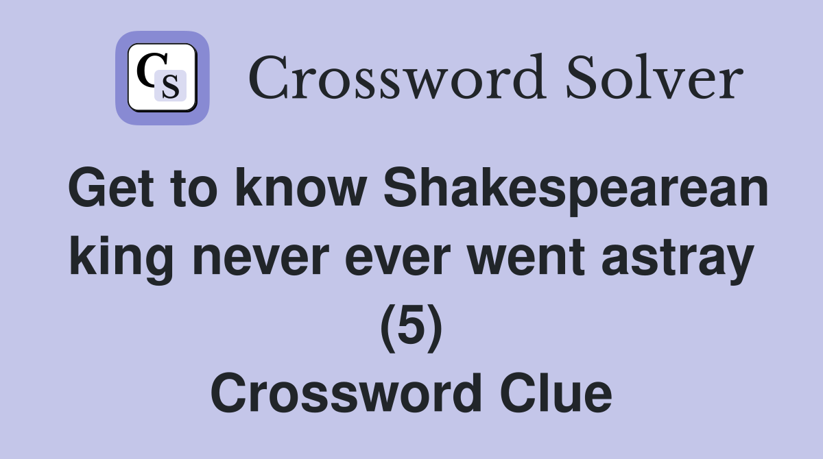 Get to know Shakespearean king never ever went astray (5) Crossword Clue