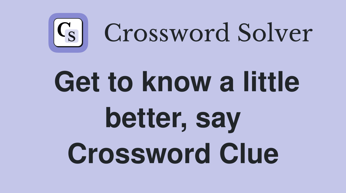 Get to know a little better, say Crossword Clue