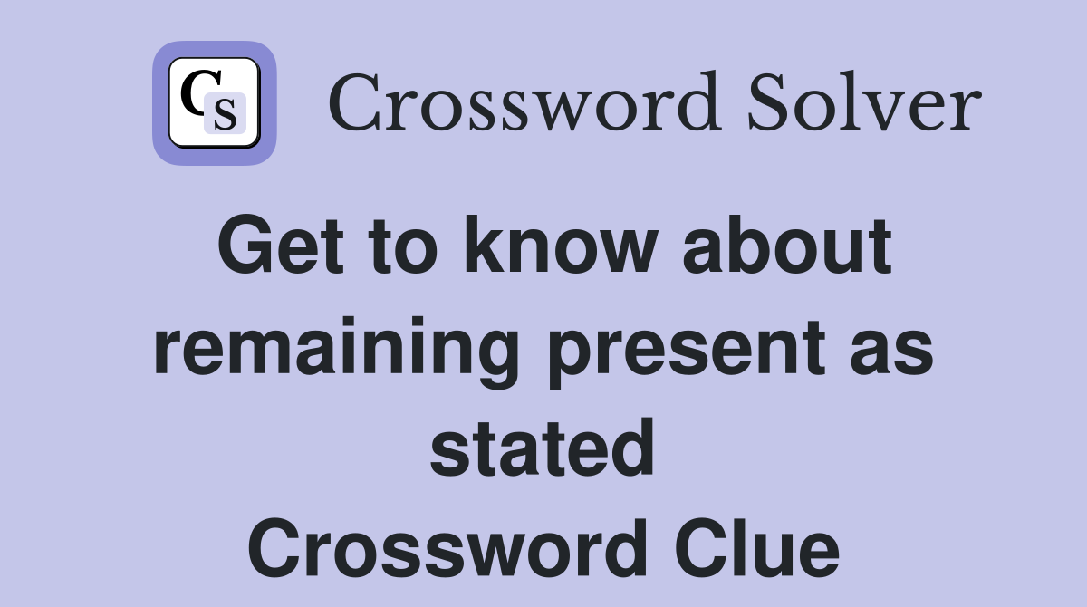 Get to know about remaining present as stated Crossword Clue