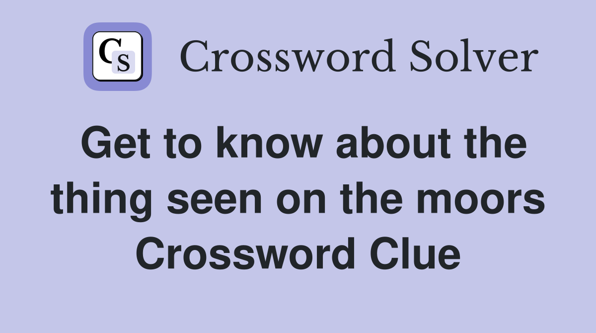 Get to know about the thing seen on the moors Crossword Clue