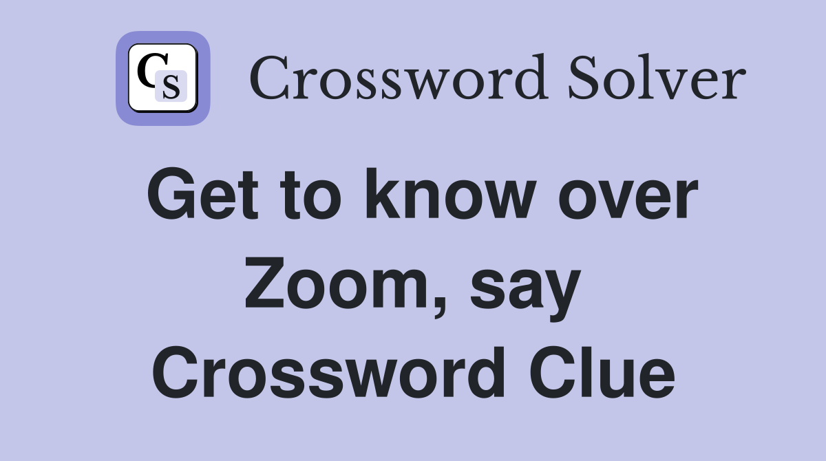 Get to know over Zoom, say Crossword Clue