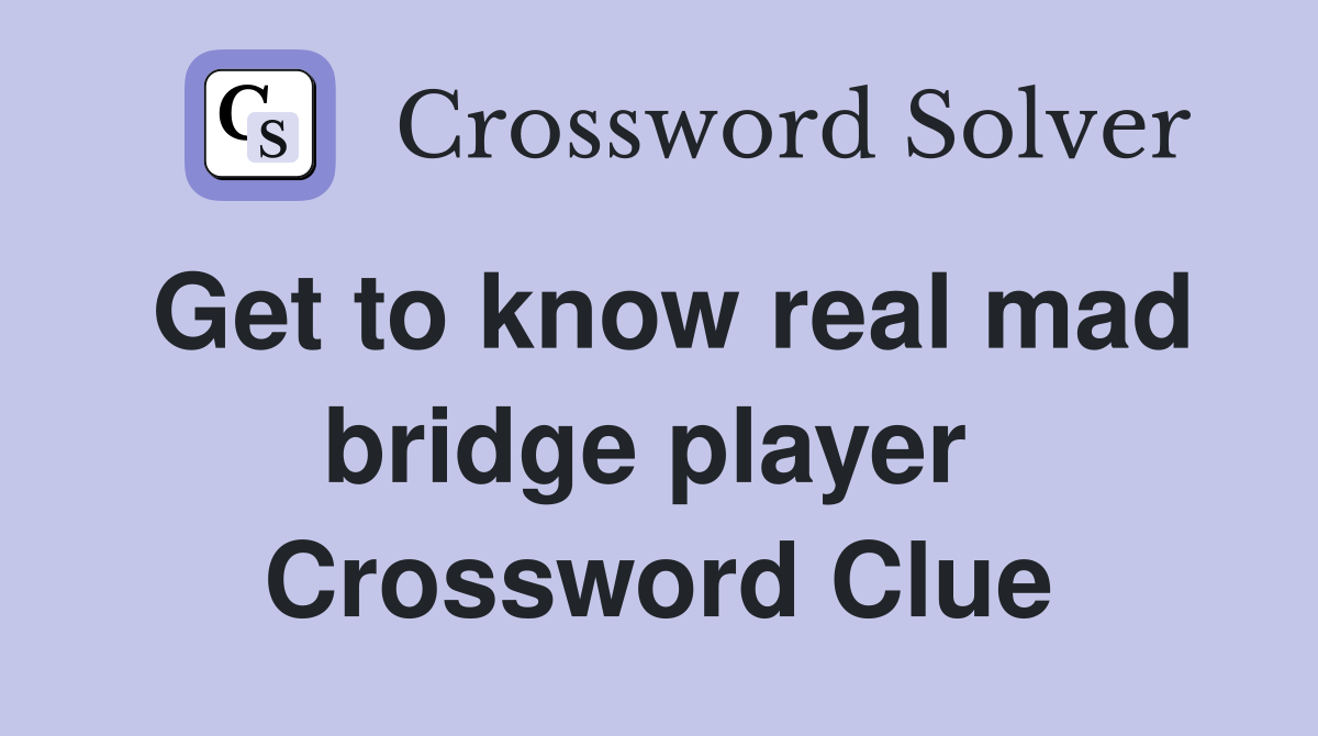 Get to know real mad bridge player  Crossword Clue