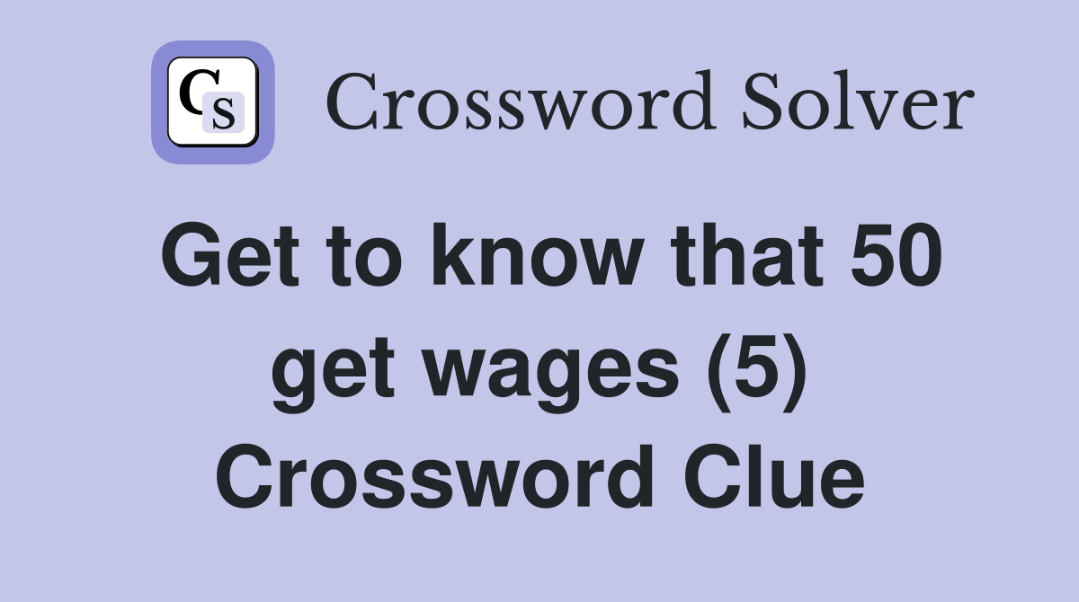 Get to know that 50 get wages (5) Crossword Clue