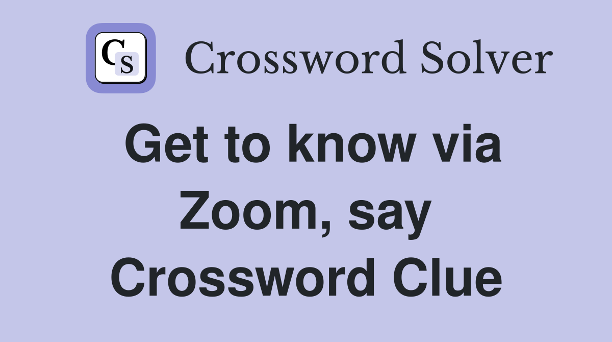 Get to know via Zoom, say Crossword Clue
