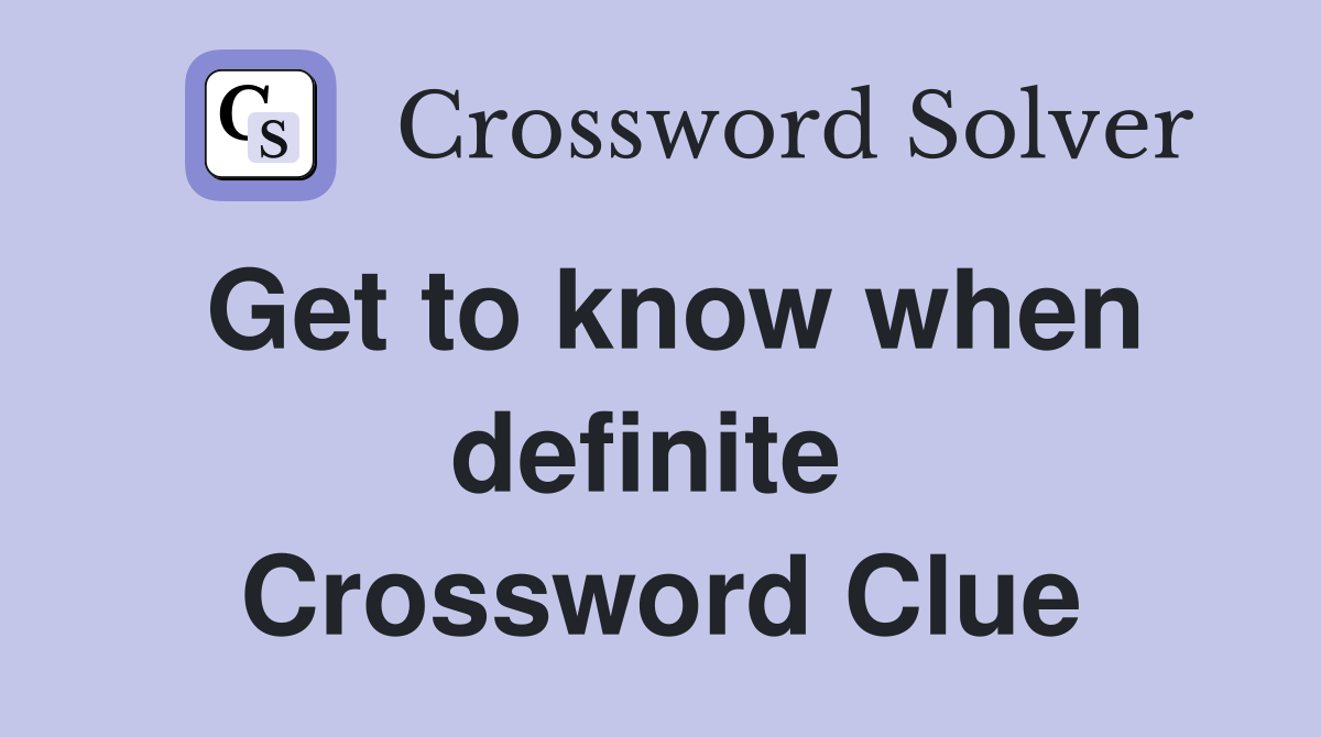 Get to know when definite  Crossword Clue