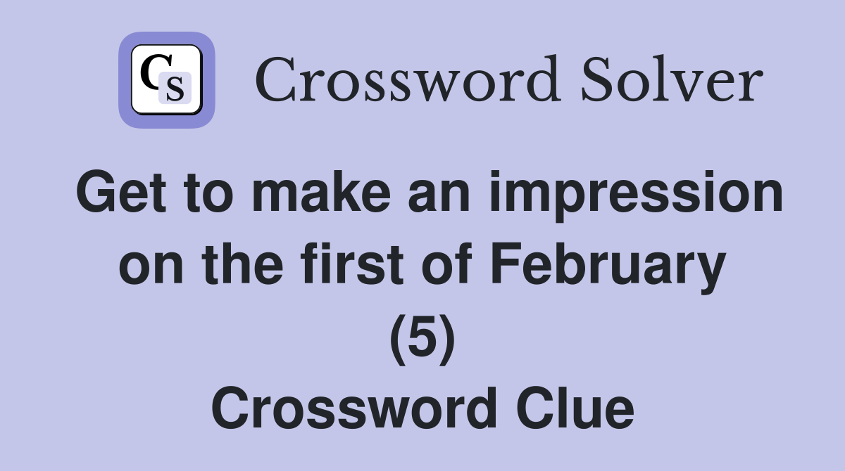 Get to make an impression on the first of February (5) Crossword Clue