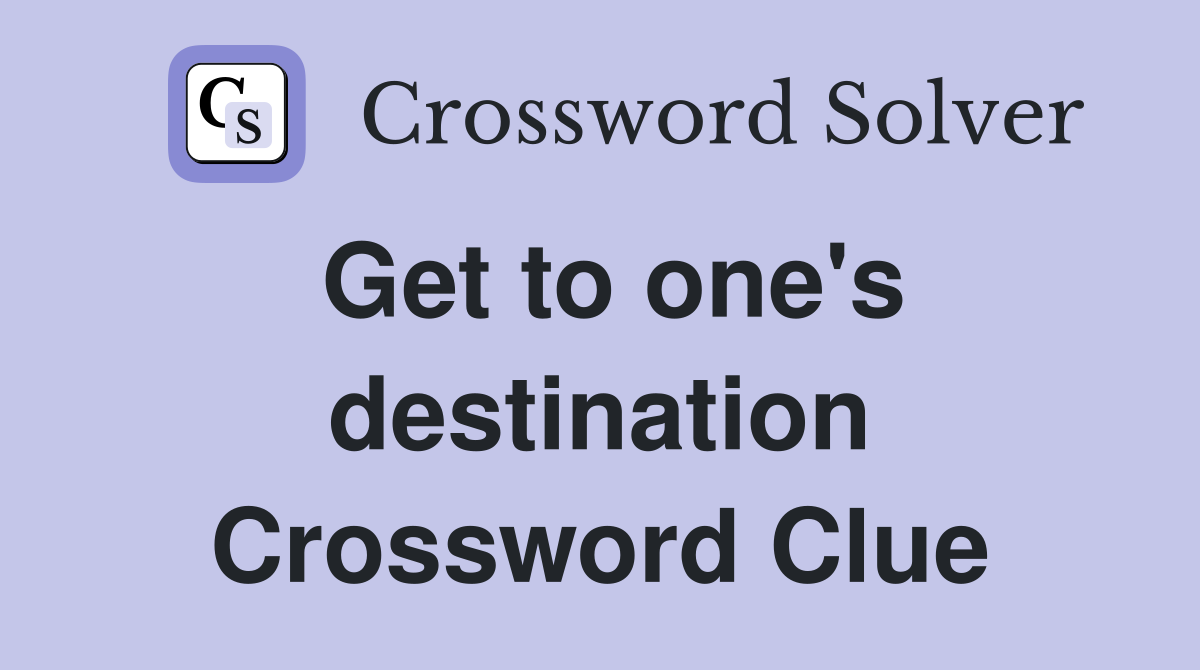 Get to one's destination Crossword Clue