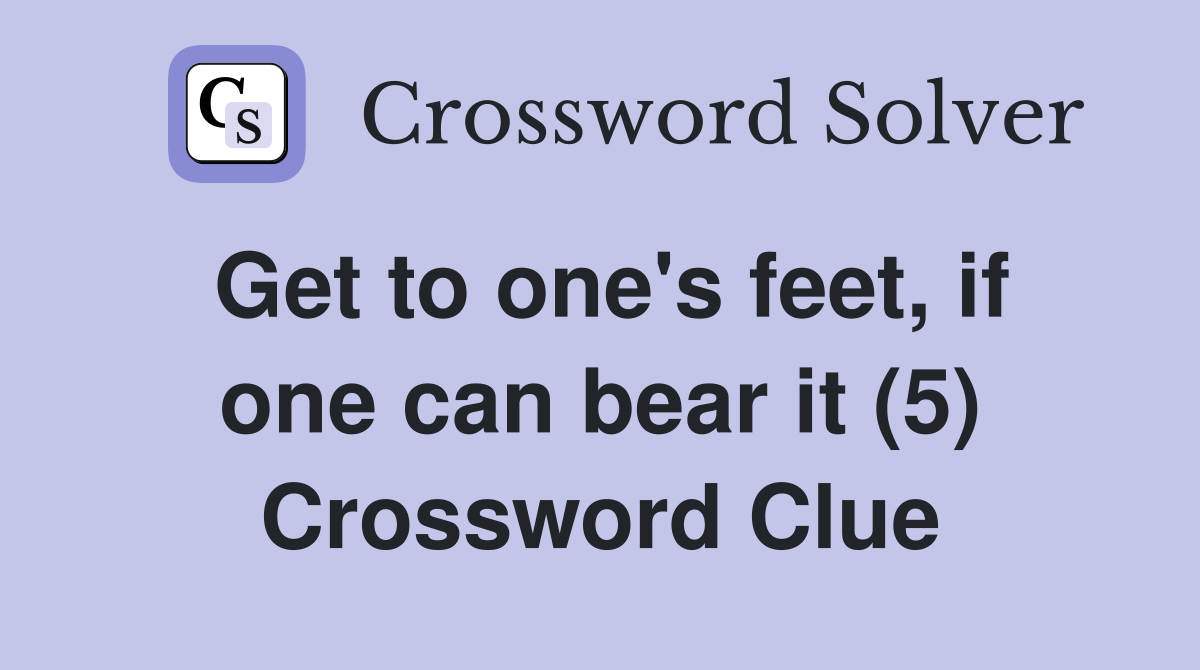 Get to one's feet, if one can bear it (5) Crossword Clue