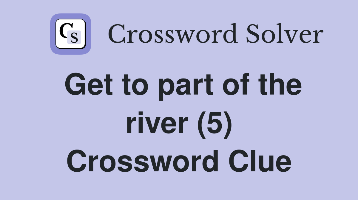 Get to part of the river (5) Crossword Clue