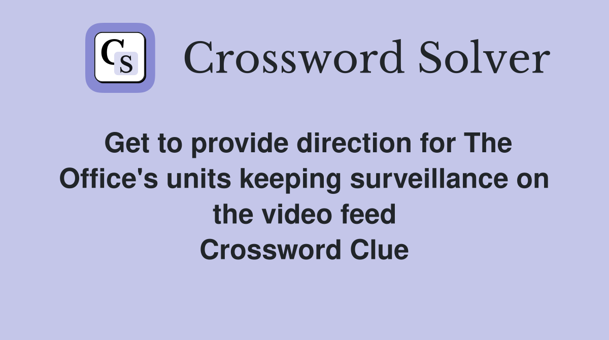 Get to provide direction for The Office's units keeping surveillance on the video feed Crossword Clue