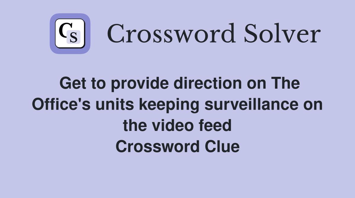 Get to provide direction on The Office's units keeping surveillance on the video feed Crossword Clue