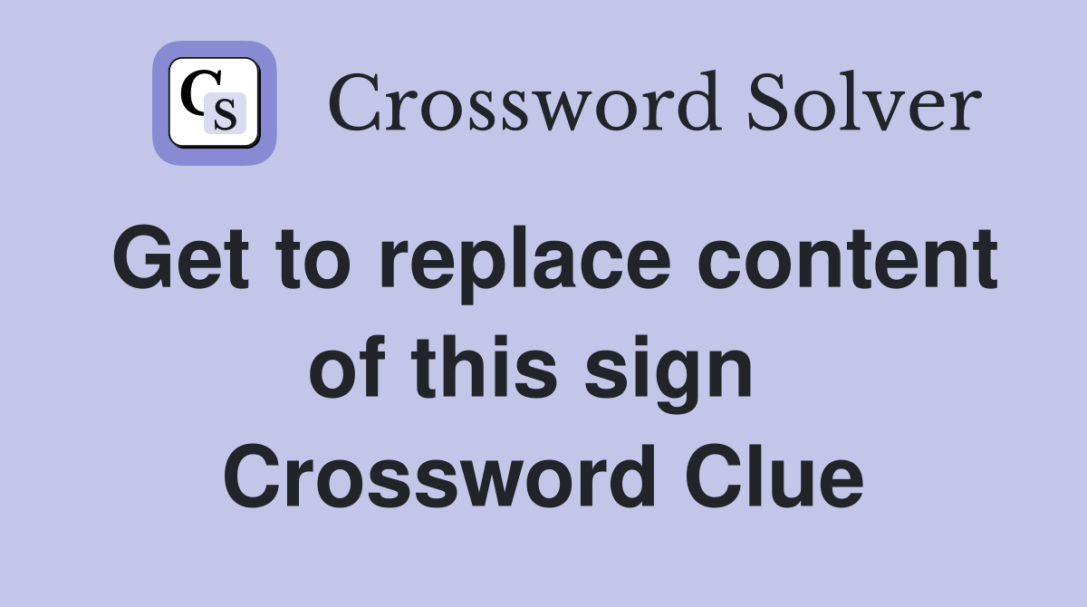 Get to replace content of this sign  Crossword Clue