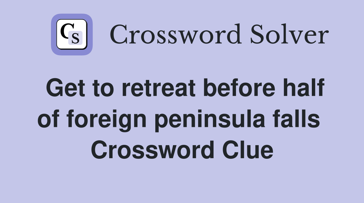 Get to retreat before half of foreign peninsula falls  Crossword Clue