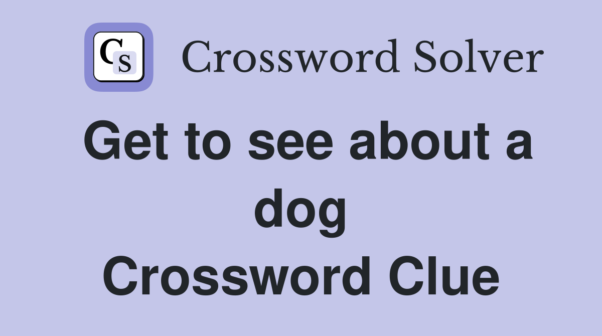 Get to see about a dog Crossword Clue