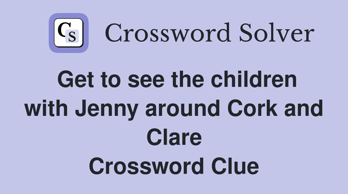 Get to see the children with Jenny around Cork and Clare Crossword Clue