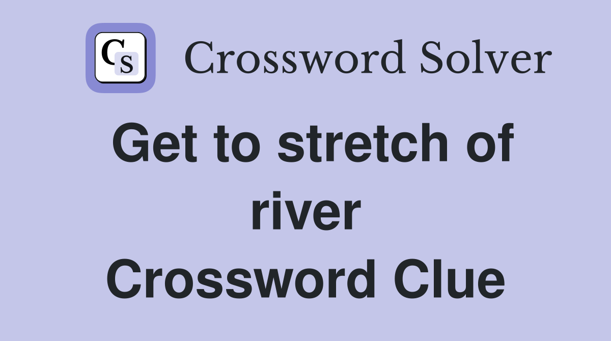 Get to stretch of river Crossword Clue