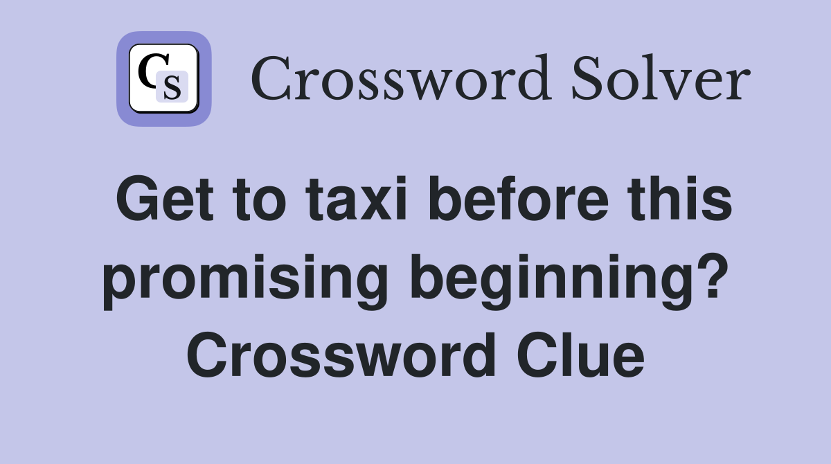 Get to taxi before this promising beginning? Crossword Clue