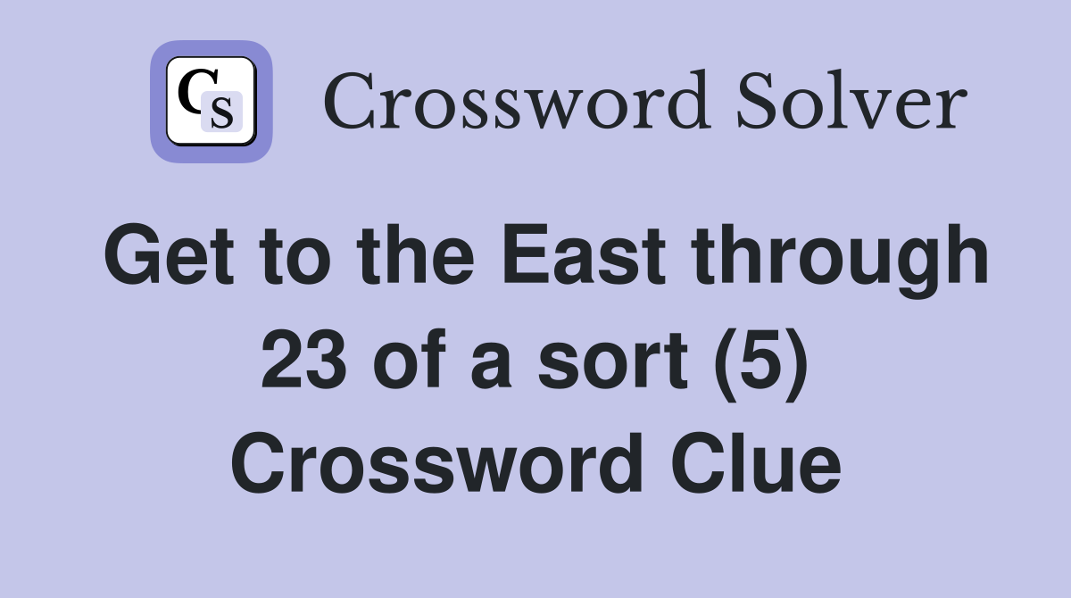 Get to the East through 23 of a sort (5) Crossword Clue