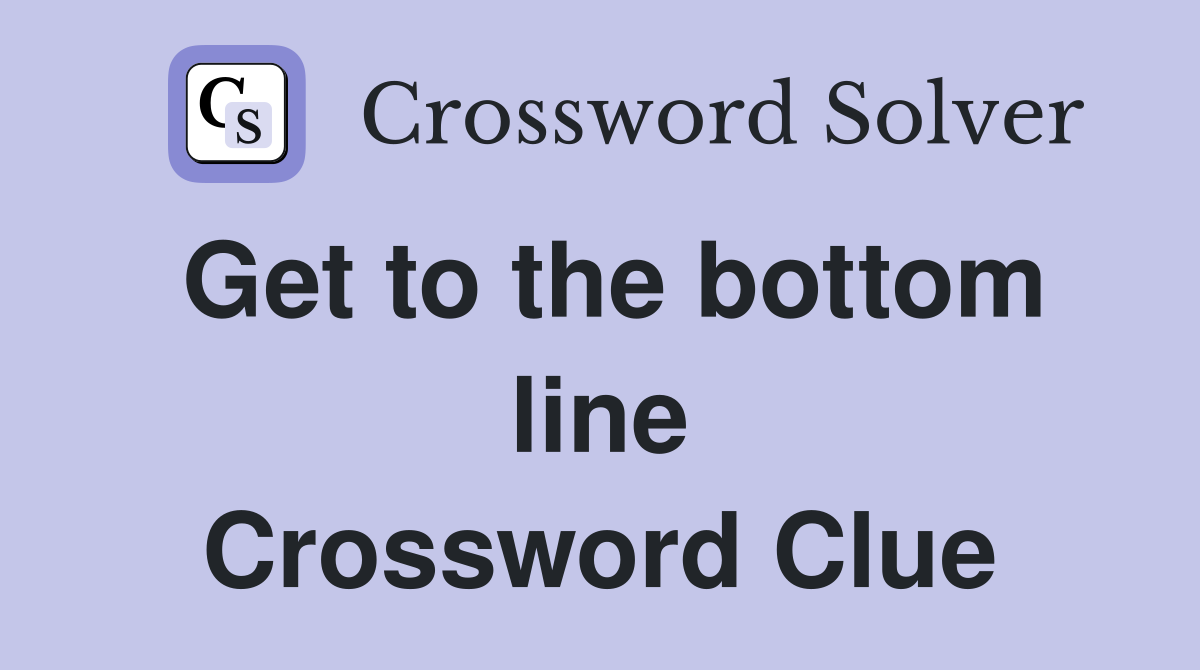Get to the bottom line Crossword Clue