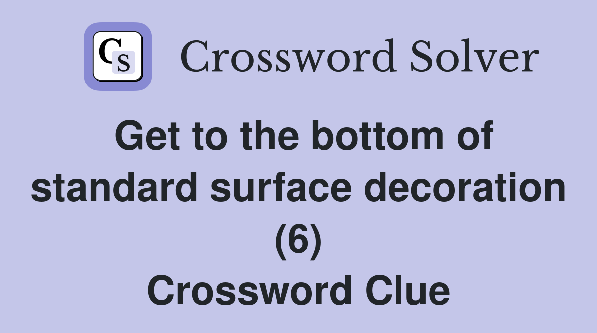Get to the bottom of standard surface decoration (6) Crossword Clue