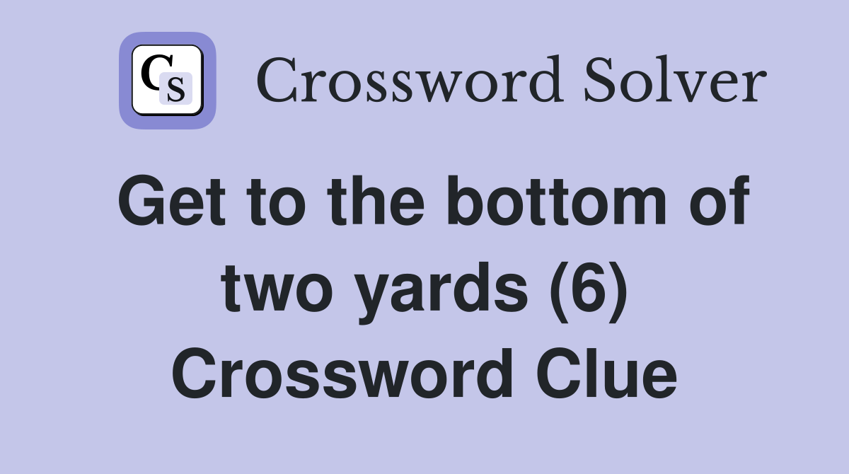 Get to the bottom of two yards (6) Crossword Clue