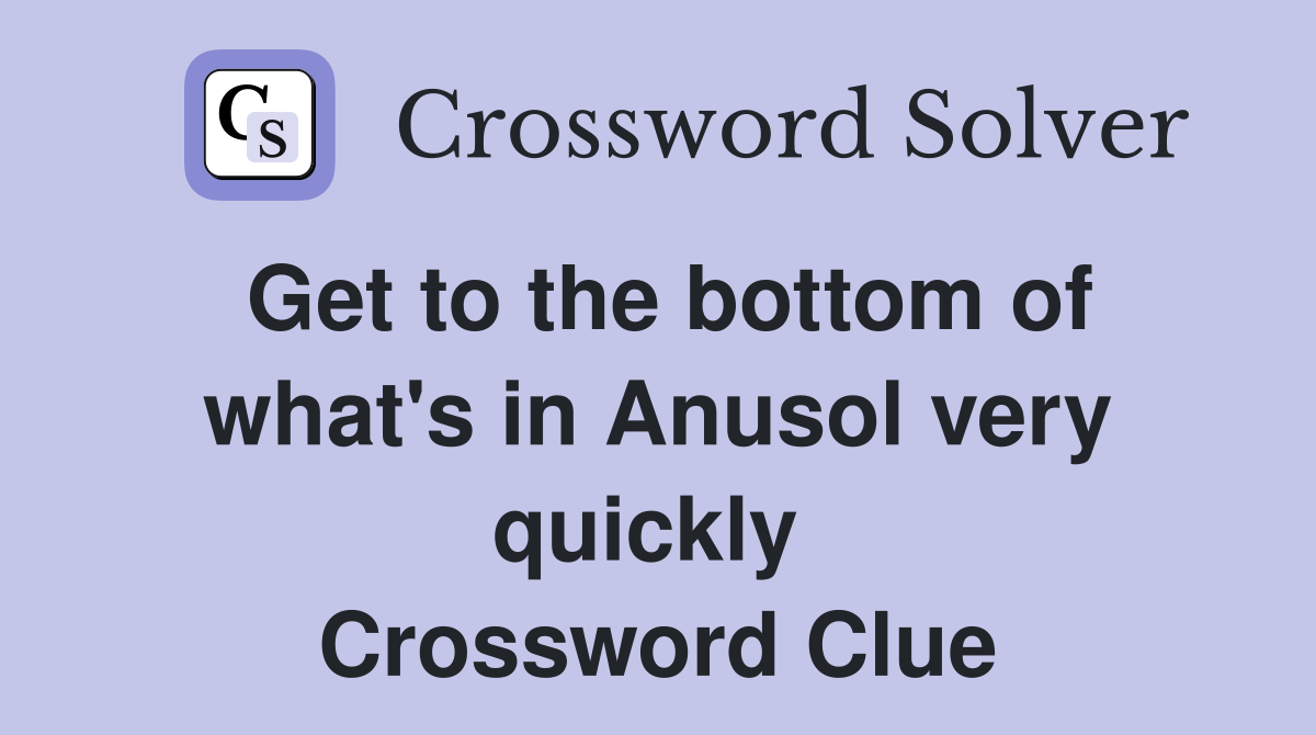 Get to the bottom of what's in Anusol very quickly  Crossword Clue