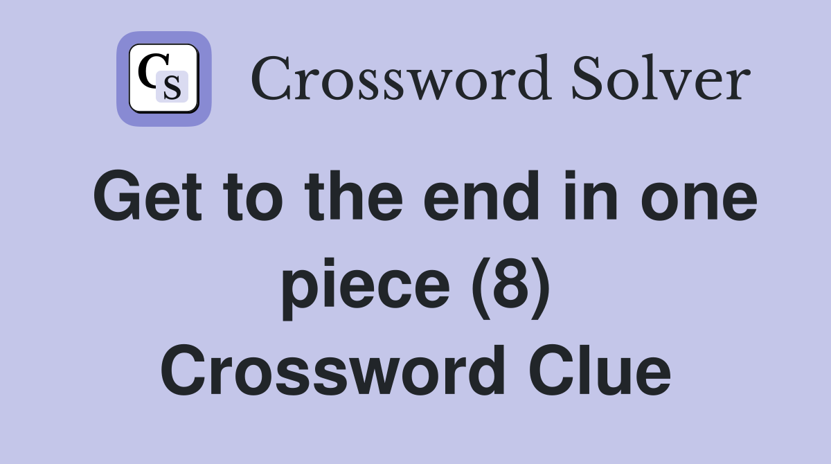 Get to the end in one piece (8) Crossword Clue