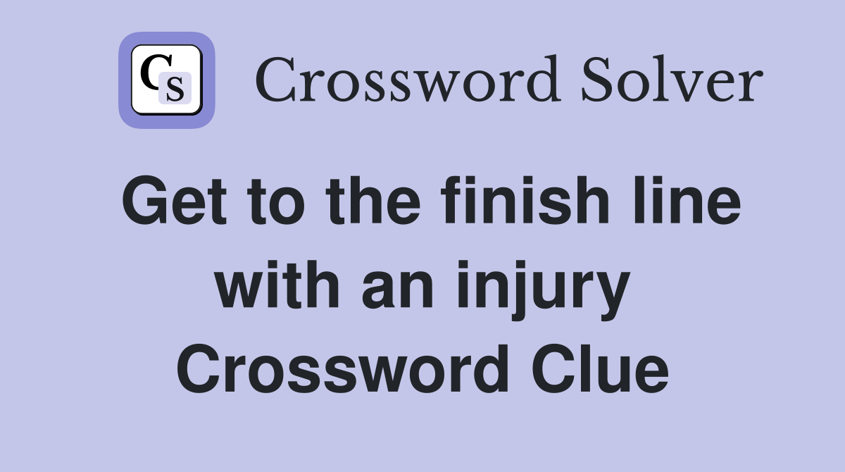 Get to the finish line with an injury Crossword Clue