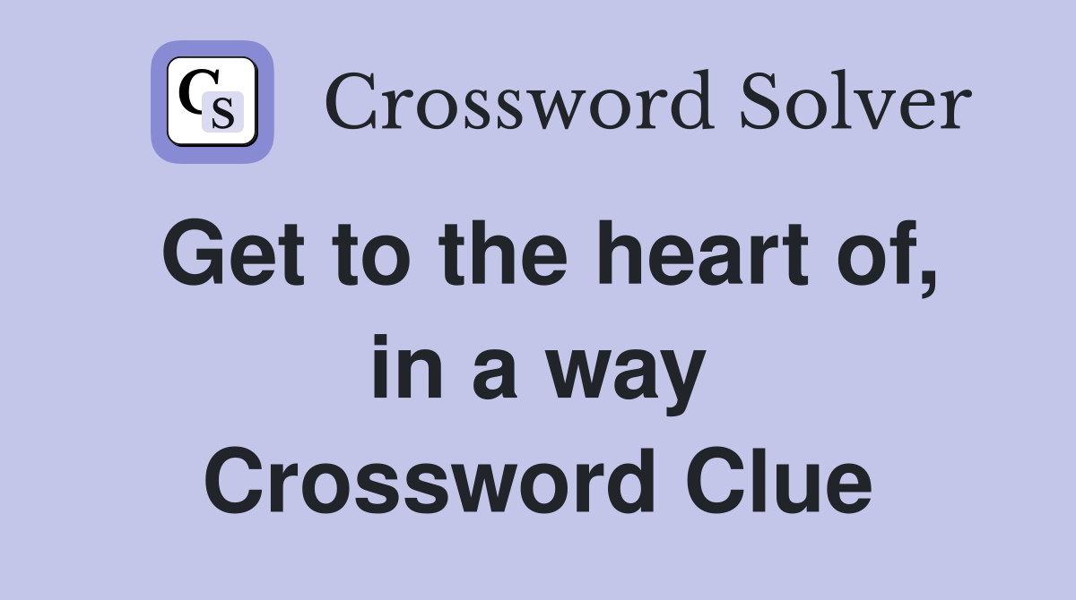 Get to the heart of, in a way Crossword Clue