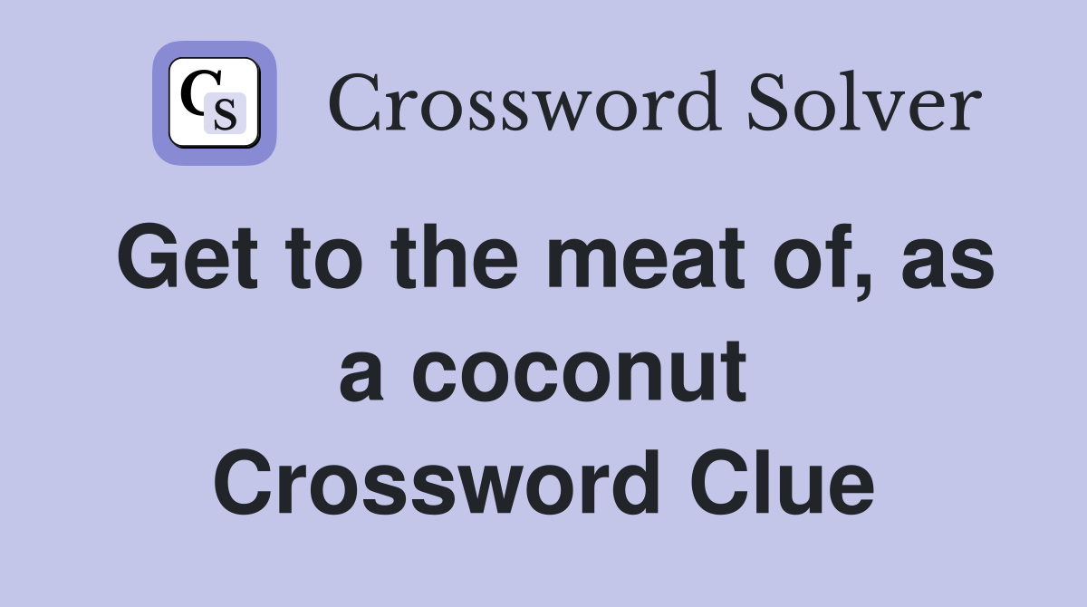Get to the meat of, as a coconut Crossword Clue