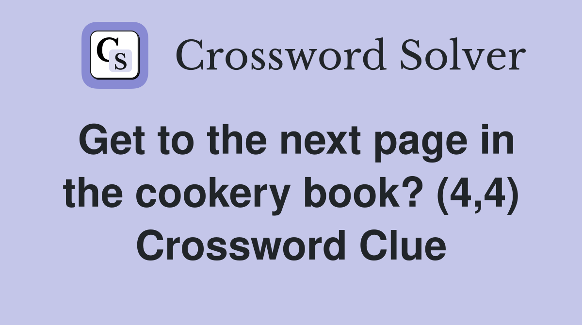 Get to the next page in the cookery book? (4,4) Crossword Clue
