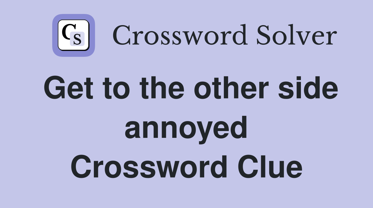 Get to the other side annoyed Crossword Clue