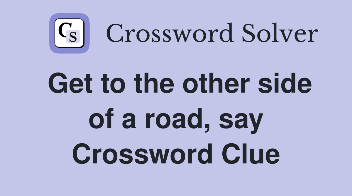 Get to the other side of a road, say Crossword Clue