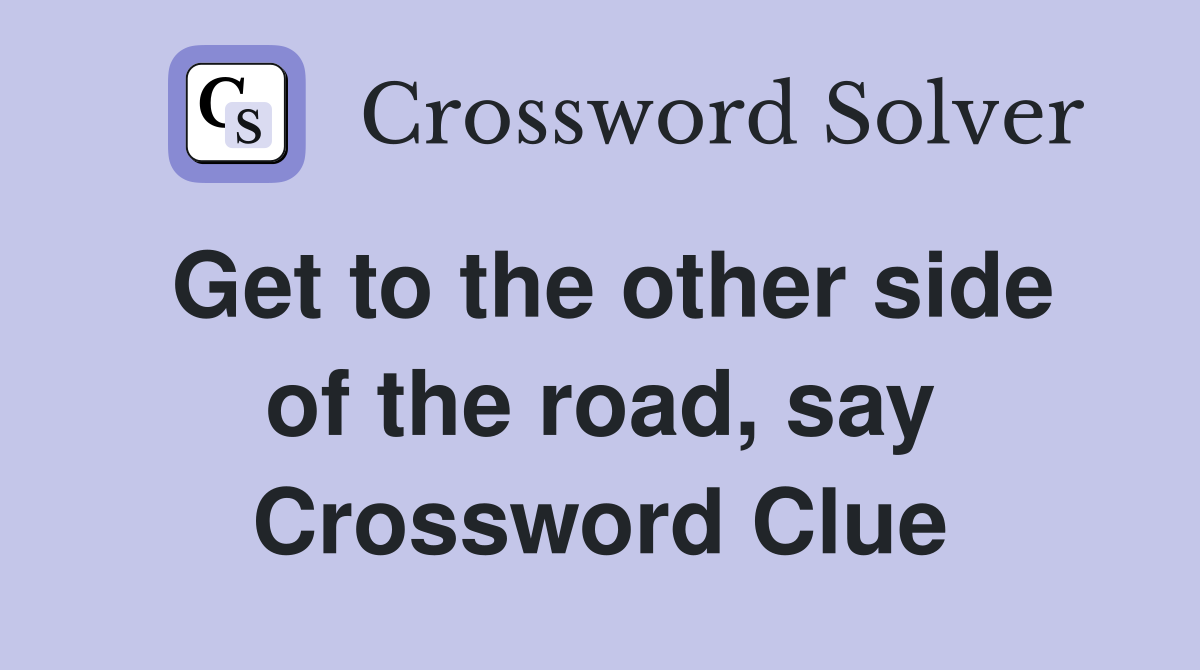 Get to the other side of the road, say Crossword Clue