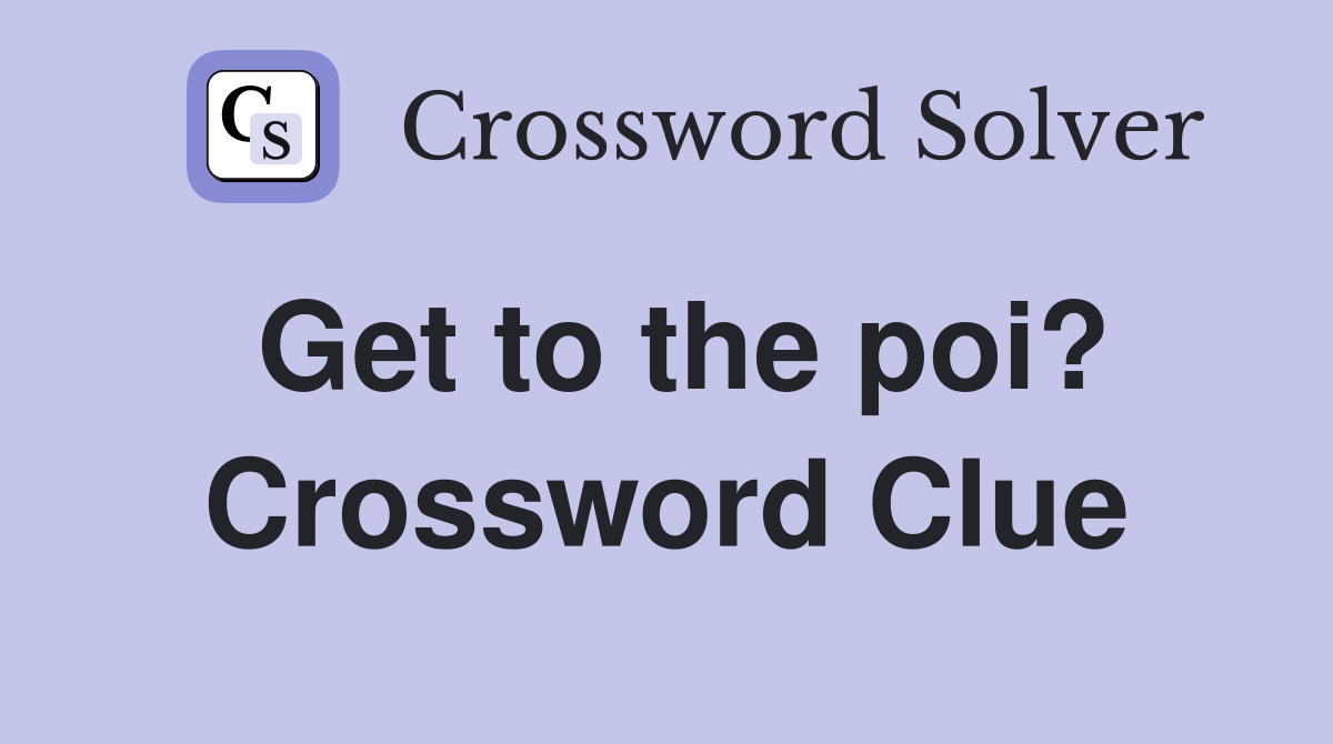 Get to the poi? Crossword Clue